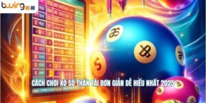 Cách Chơi Xổ Số Thần Tài Đơn Giản Dễ Hiểu Nhất 2025